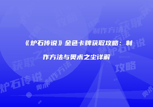 《炉石传说》金色卡牌获取攻略：制作方法与奥术之尘详解