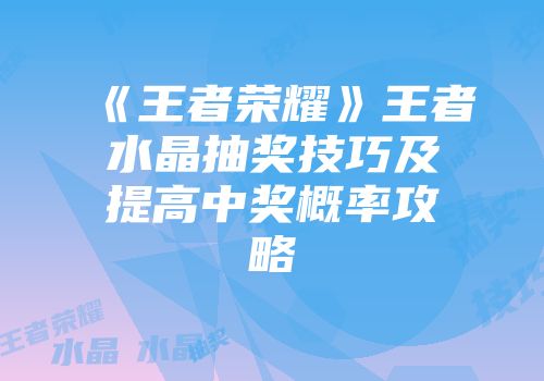 《王者荣耀》王者水晶抽奖技巧及提高中奖概率攻略