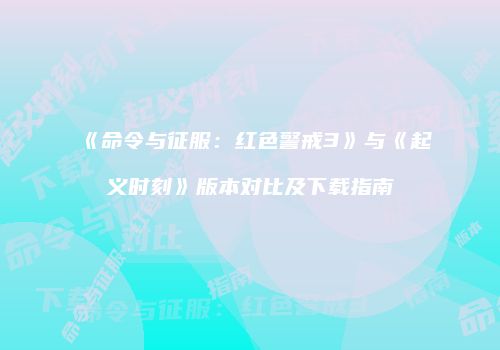 《命令与征服：红色警戒3》与《起义时刻》版本对比及下载指南