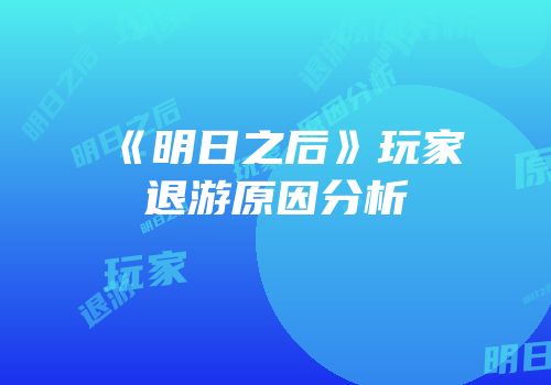 《明日之后》玩家退游原因分析