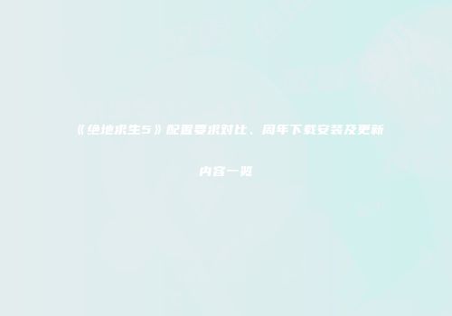 《绝地求生5》配置要求对比、周年下载安装及更新内容一览