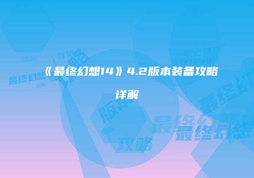 《最终幻想14》4.2版本装备攻略详解