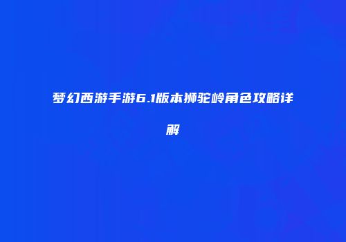 梦幻西游手游6.1版本狮驼岭角色攻略详解