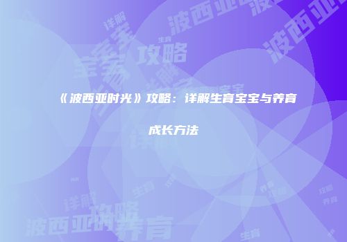 《波西亚时光》攻略：详解生育宝宝与养育成长方法