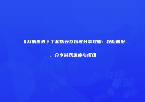 《我的世界》手机版云存档与分享攻略：轻松备份、分享游戏进度与模组