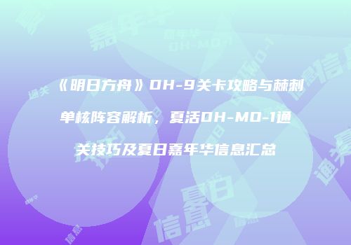 《明日方舟》DH-9关卡攻略与棘刺单核阵容解析，夏活DH-MO-1通关技巧及夏日嘉年华信息汇总