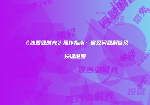 《波西亚时光》操作指南：常见问题解答及按键说明