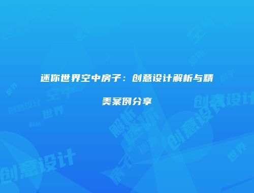 迷你世界空中房子：创意设计解析与精美案例分享