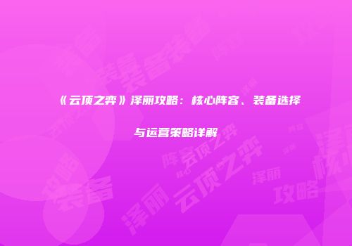 《云顶之弈》泽丽攻略：核心阵容、装备选择与运营策略详解