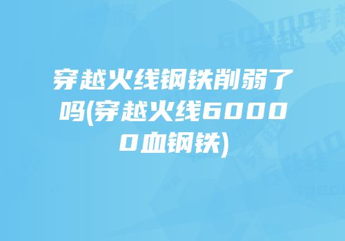 穿越火线钢铁削弱了吗(穿越火线60000血钢铁)