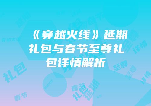 《穿越火线》延期礼包与春节至尊礼包详情解析