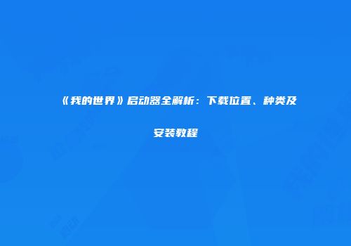 《我的世界》启动器全解析：下载位置、种类及安装教程