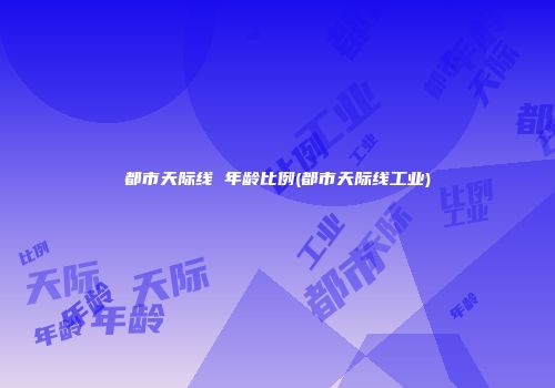 都市天际线 年龄比例(都市天际线工业)
