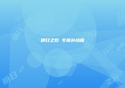 明日之后 专属补给箱