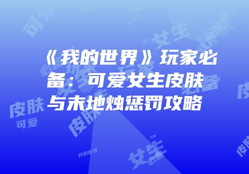 《我的世界》玩家必备：可爱女生皮肤与末地烛惩罚攻略