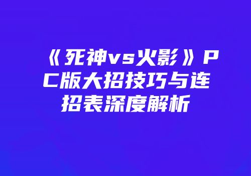 《死神vs火影》PC版大招技巧与连招表深度解析