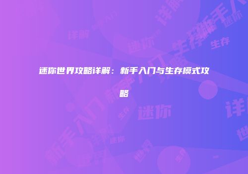 迷你世界攻略详解：新手入门与生存模式攻略