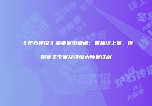 《炉石传说》重要赛事盘点：黄金线上赛、世锦赛冬季赛及特级大师赛详解