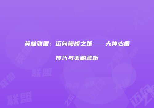 英雄联盟：迈向巅峰之路——大神必备技巧与策略解析