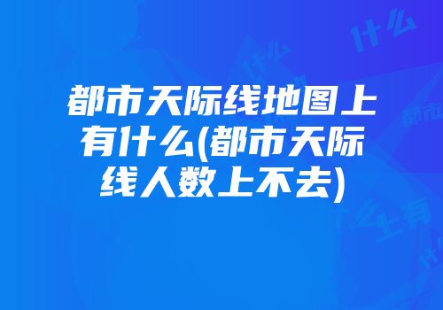 都市天际线地图上有什么(都市天际线人数上不去)