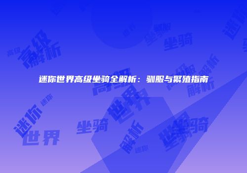 迷你世界高级坐骑全解析：驯服与繁殖指南