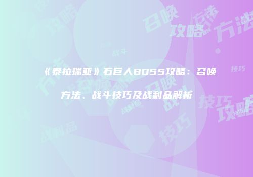 《泰拉瑞亚》石巨人BOSS攻略：召唤方法、战斗技巧及战利品解析