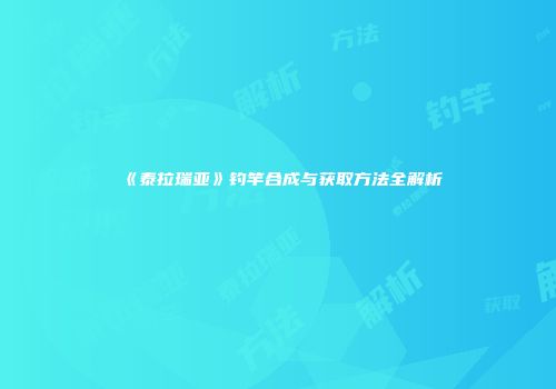 《泰拉瑞亚》钓竿合成与获取方法全解析