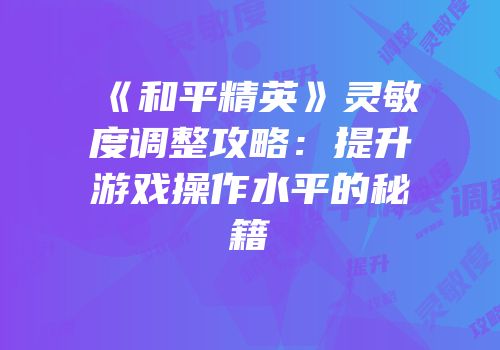 《和平精英》灵敏度调整攻略：提升游戏操作水平的秘籍