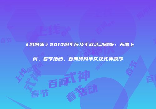 《阴阳师》2019周年庆及年底活动解析：天照上线、春节活动、百闻牌周年庆及式神顺序