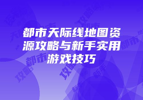 都市天际线地图资源攻略与新手实用游戏技巧