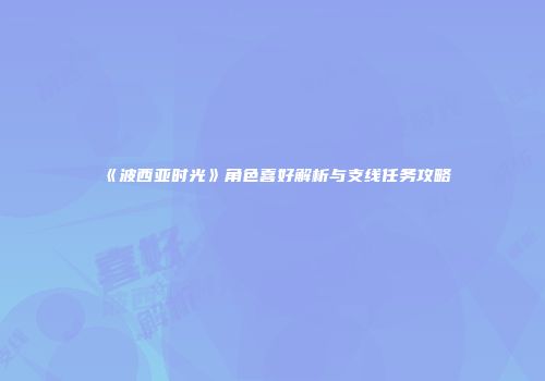 《波西亚时光》角色喜好解析与支线任务攻略