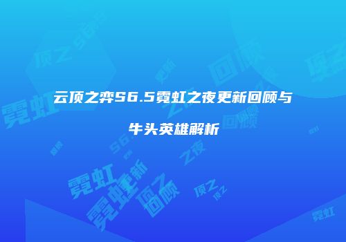 云顶之弈S6.5霓虹之夜更新回顾与牛头英雄解析