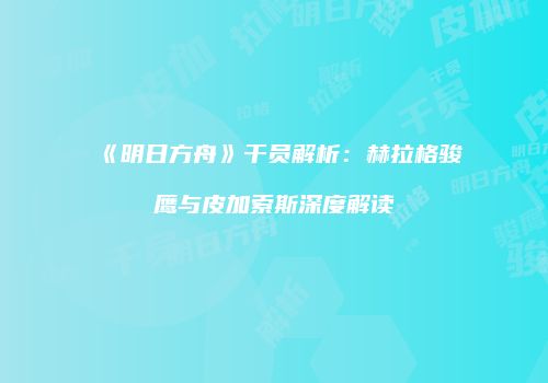 《明日方舟》干员解析：赫拉格骏鹰与皮加索斯深度解读