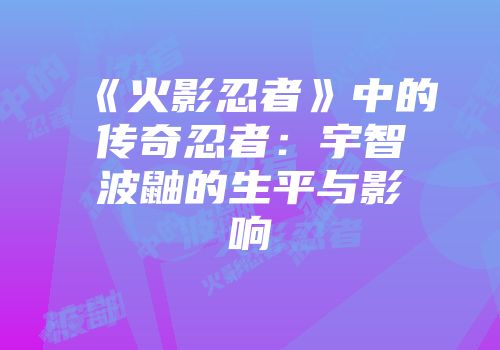 《火影忍者》中的传奇忍者：宇智波鼬的生平与影响