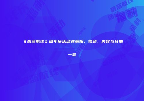 《碧蓝航线》周年庆活动详解析：福利、内容与日期一览