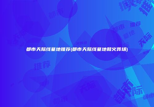 都市天际线墓地推荐(都市天际线墓地和火葬场)