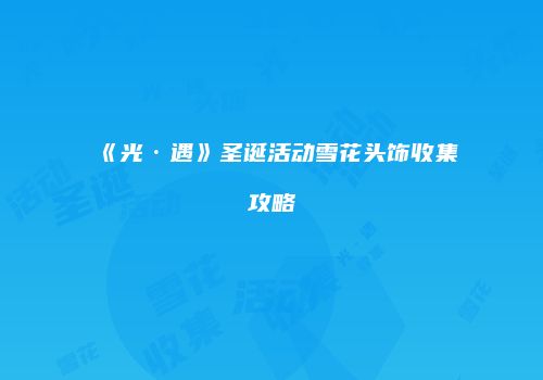 《光·遇》圣诞活动雪花头饰收集攻略