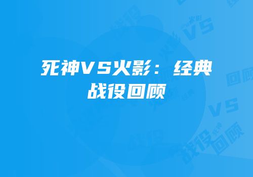死神VS火影：经典战役回顾