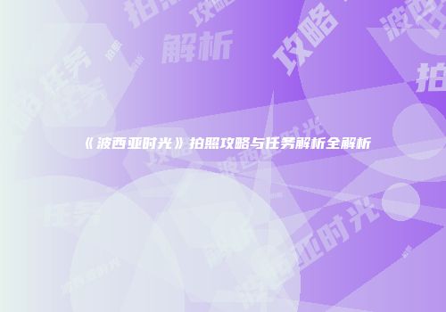 《波西亚时光》拍照攻略与任务解析全解析