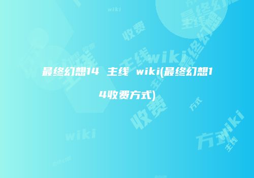 最终幻想14 主线 wiki(最终幻想14收费方式)