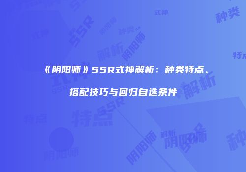 《阴阳师》SSR式神解析：种类特点、搭配技巧与回归自选条件