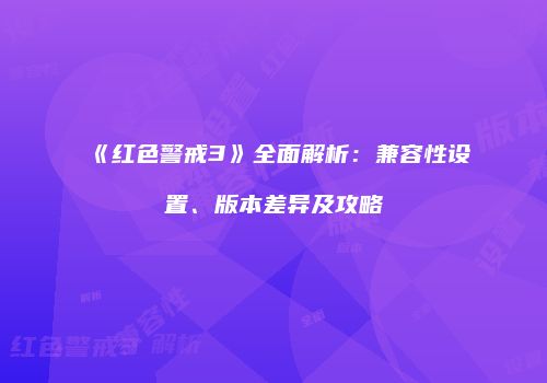 《红色警戒3》全面解析：兼容性设置、版本差异及攻略