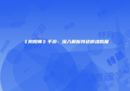 《阴阳师》手游：深入解析特色御魂鸣屋