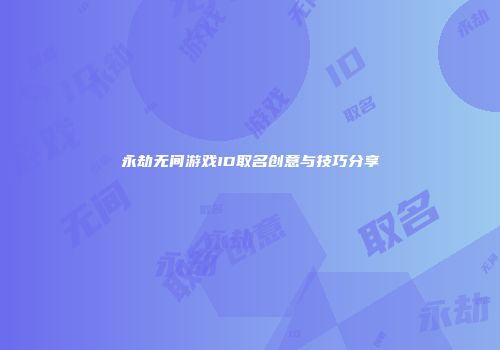 永劫无间游戏ID取名创意与技巧分享