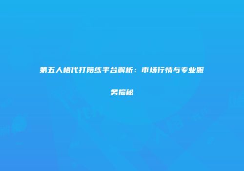 第五人格代打陪练平台解析：市场行情与专业服务揭秘