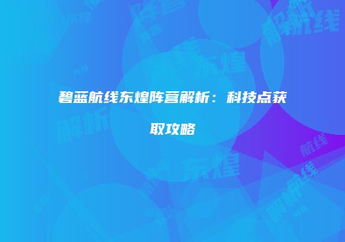 碧蓝航线东煌阵营解析：科技点获取攻略