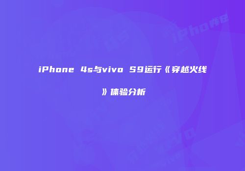 iPhone 4s与vivo S9运行《穿越火线》体验分析