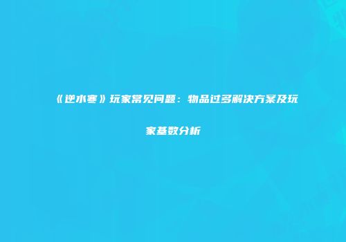 《逆水寒》玩家常见问题：物品过多解决方案及玩家基数分析