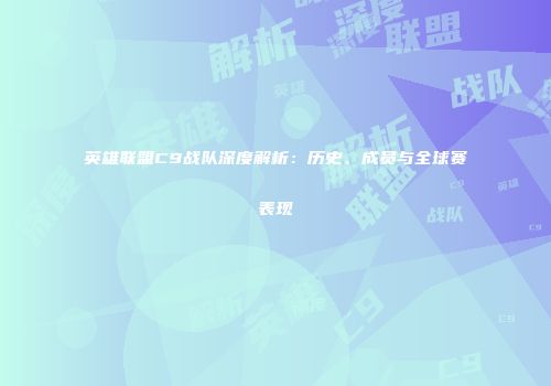 英雄联盟C9战队深度解析：历史、成员与全球赛表现