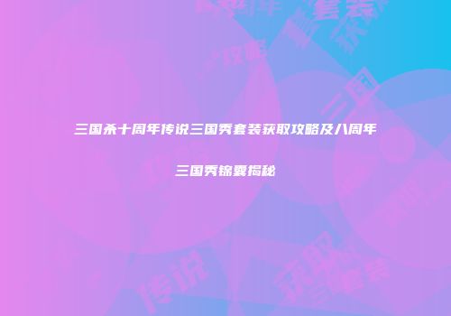 三国杀十周年传说三国秀套装获取攻略及八周年三国秀锦囊揭秘